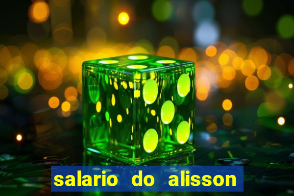 salario do alisson no liverpool